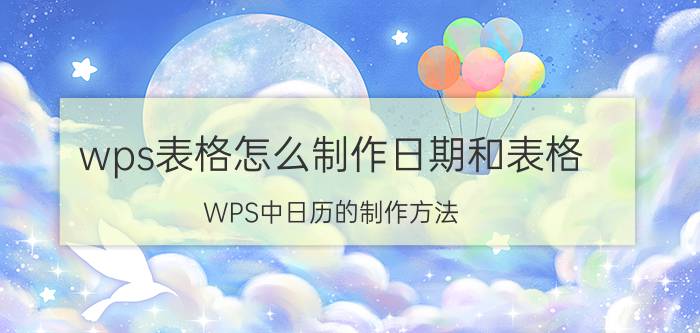 wps表格怎么制作日期和表格 WPS中日历的制作方法？